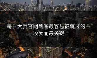 每日大赛官网到底最容易被跳过的一段反而最关键