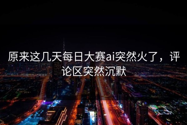 原来这几天每日大赛ai突然火了，评论区突然沉默