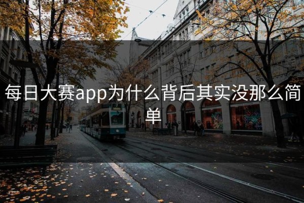 每日大赛app为什么背后其实没那么简单