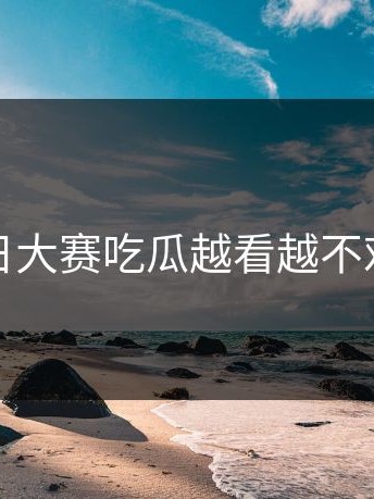 每日大赛吃瓜越看越不对劲