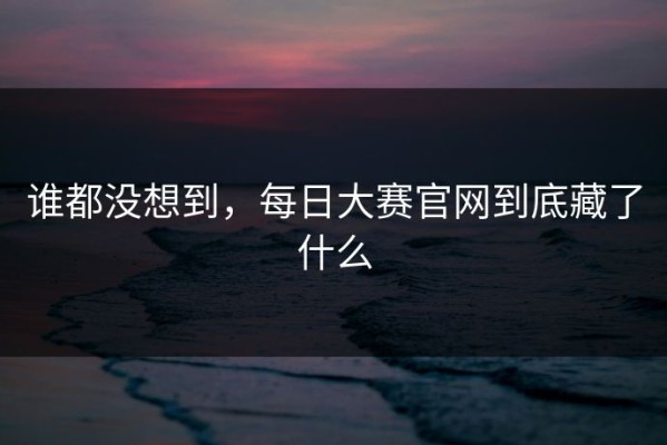 谁都没想到，每日大赛官网到底藏了什么