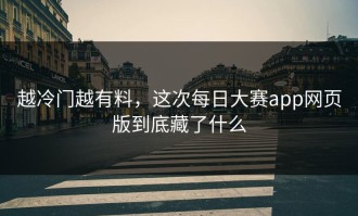 越冷门越有料，这次每日大赛app网页版到底藏了什么