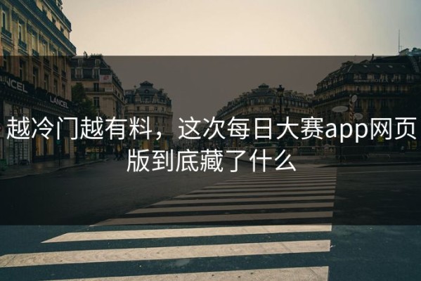 越冷门越有料，这次每日大赛app网页版到底藏了什么