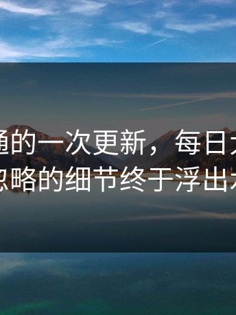 看似普通的一次更新，每日大赛黑料被忽略的细节终于浮出水面