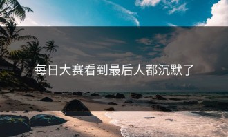 每日大赛看到最后人都沉默了