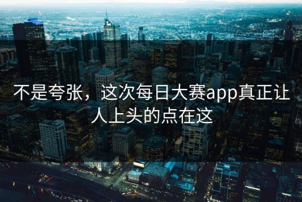 不是夸张，这次每日大赛app真正让人上头的点在这