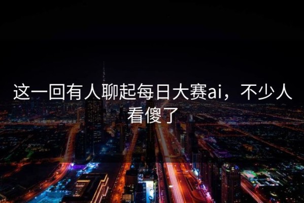这一回有人聊起每日大赛ai，不少人看傻了