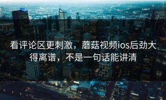 看评论区更刺激，蘑菇视频ios后劲大得离谱，不是一句话能讲清