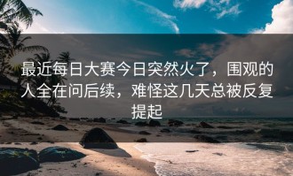 最近每日大赛今日突然火了，围观的人全在问后续，难怪这几天总被反复提起