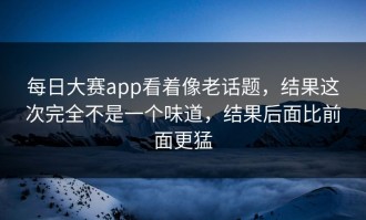 每日大赛app看着像老话题，结果这次完全不是一个味道，结果后面比前面更猛