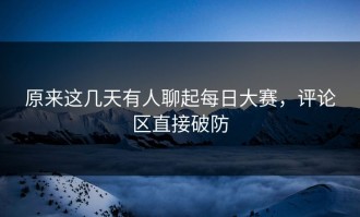 原来这几天有人聊起每日大赛，评论区直接破防