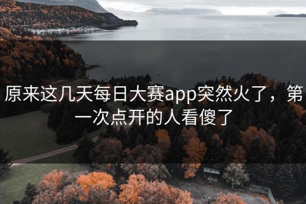 原来这几天每日大赛app突然火了，第一次点开的人看傻了