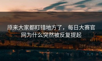原来大家都盯错地方了，每日大赛官网为什么突然被反复提起