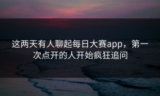 这两天有人聊起每日大赛app，第一次点开的人开始疯狂追问