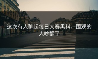 这次有人聊起每日大赛黑料，围观的人吵翻了