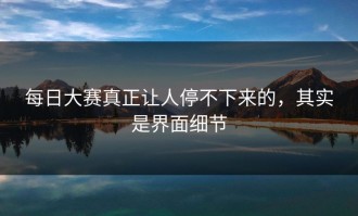 每日大赛真正让人停不下来的，其实是界面细节