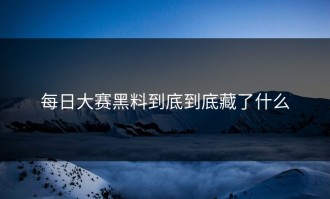 每日大赛黑料到底到底藏了什么