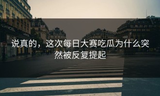 说真的，这次每日大赛吃瓜为什么突然被反复提起