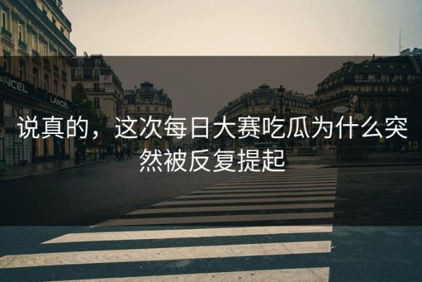 说真的，这次每日大赛吃瓜为什么突然被反复提起