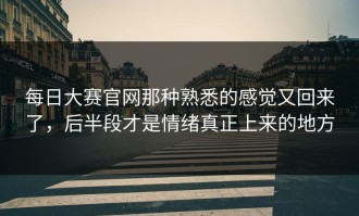 每日大赛官网那种熟悉的感觉又回来了，后半段才是情绪真正上来的地方