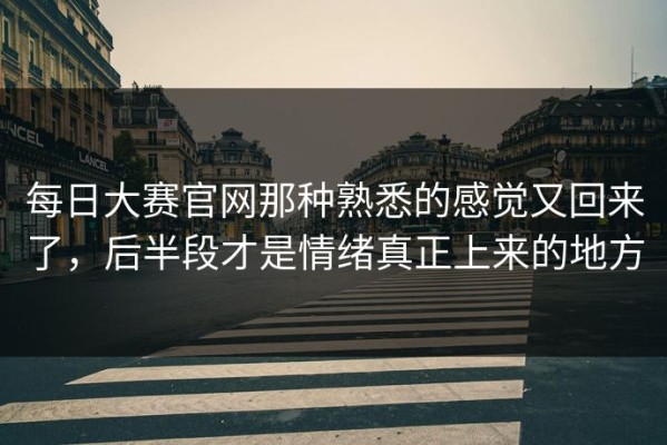 每日大赛官网那种熟悉的感觉又回来了，后半段才是情绪真正上来的地方