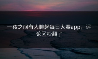 一夜之间有人聊起每日大赛app，评论区吵翻了
