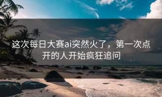 这次每日大赛ai突然火了，第一次点开的人开始疯狂追问