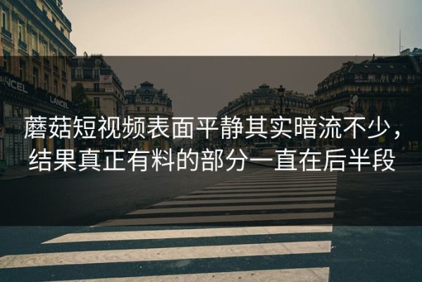 蘑菇短视频表面平静其实暗流不少，结果真正有料的部分一直在后半段
