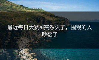 最近每日大赛ai突然火了，围观的人吵翻了