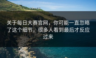 关于每日大赛官网，你可能一直忽略了这个细节，很多人看到最后才反应过来