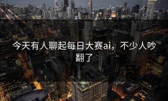 今天有人聊起每日大赛ai，不少人吵翻了