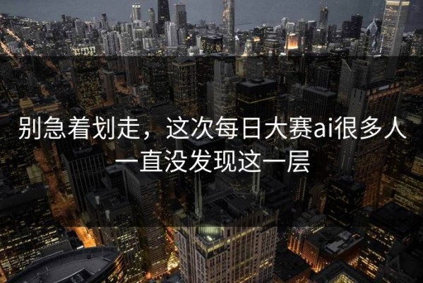 别急着划走，这次每日大赛ai很多人一直没发现这一层