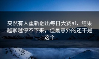 突然有人重新翻出每日大赛ai，结果越聊越停不下来，但最意外的还不是这个