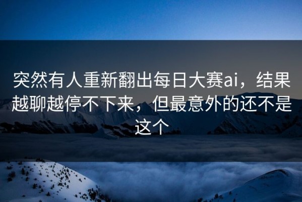突然有人重新翻出每日大赛ai，结果越聊越停不下来，但最意外的还不是这个