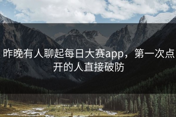 昨晚有人聊起每日大赛app，第一次点开的人直接破防