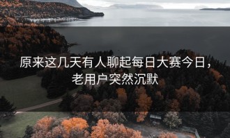 原来这几天有人聊起每日大赛今日，老用户突然沉默