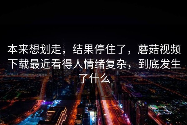 本来想划走，结果停住了，蘑菇视频下载最近看得人情绪复杂，到底发生了什么