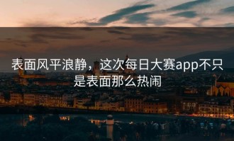 表面风平浪静，这次每日大赛app不只是表面那么热闹
