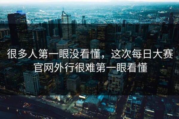 很多人第一眼没看懂，这次每日大赛官网外行很难第一眼看懂
