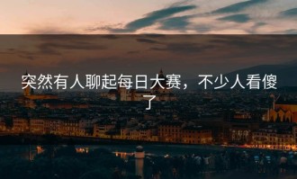 突然有人聊起每日大赛，不少人看傻了