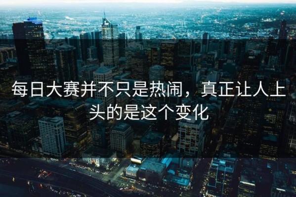 每日大赛并不只是热闹，真正让人上头的是这个变化