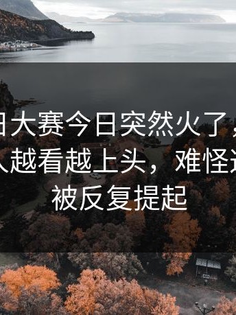 这次每日大赛今日突然火了，第一次点开的人越看越上头，难怪这几天总被反复提起