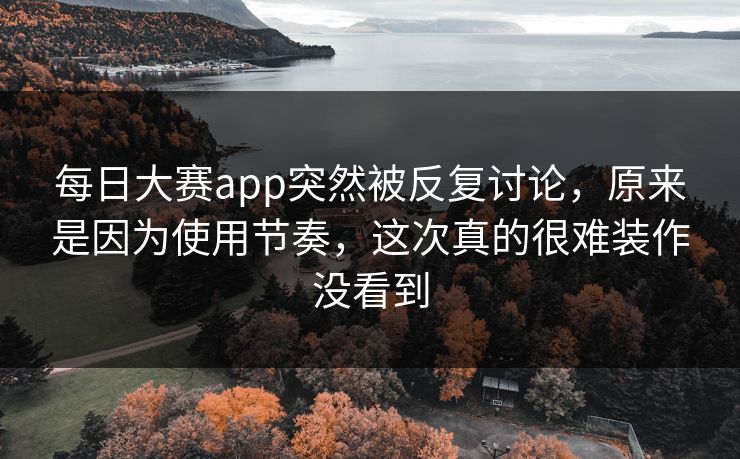 每日大赛app突然被反复讨论，原来是因为使用节奏，这次真的很难装作没看到