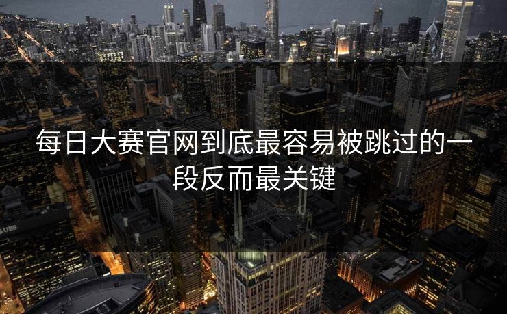 每日大赛官网到底最容易被跳过的一段反而最关键