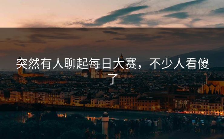 突然有人聊起每日大赛，不少人看傻了