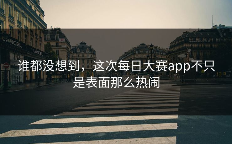 谁都没想到，这次每日大赛app不只是表面那么热闹