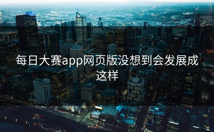 每日大赛app网页版没想到会发展成这样