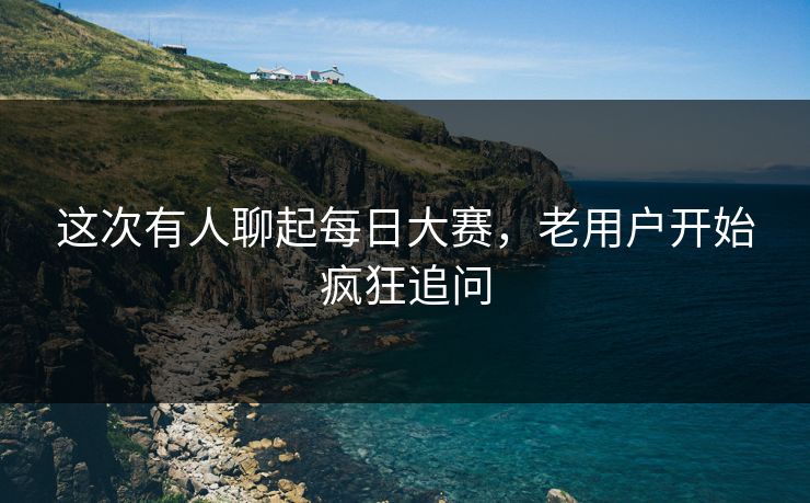 这次有人聊起每日大赛，老用户开始疯狂追问