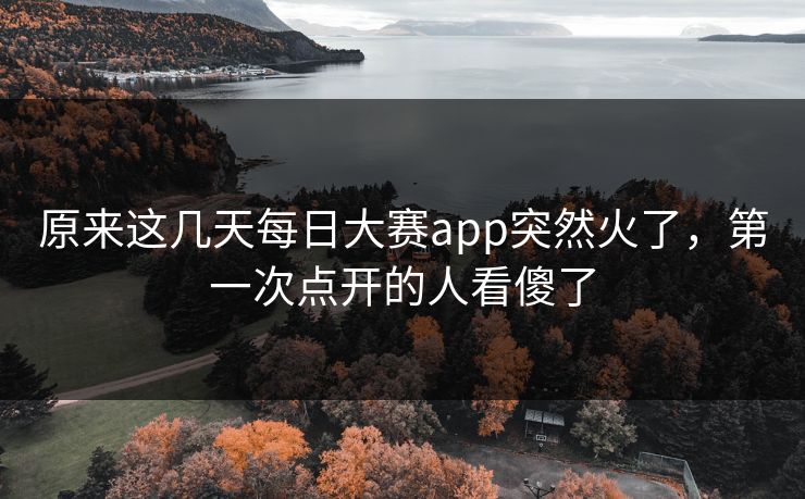 原来这几天每日大赛app突然火了，第一次点开的人看傻了