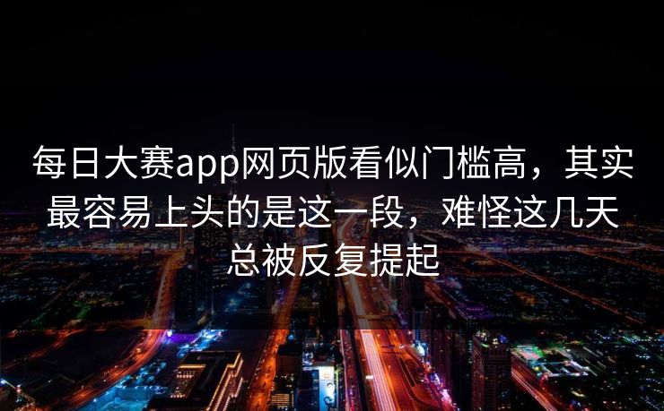 每日大赛app网页版看似门槛高，其实最容易上头的是这一段，难怪这几天总被反复提起